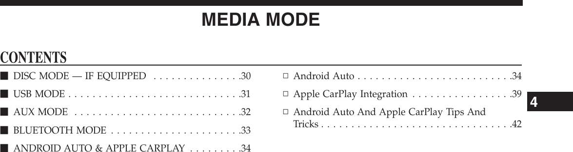 MEDIA MODECONTENTSmDISC MODE — IF EQUIPPED . . . . . . . . . . . . . . .30mUSB MODE . . . . . . . . . . . . . . . . . . . . . . . . . . . . .31mAUX MODE . . . . . . . . . . . . . . . . . . . . . . . . . . . .32mBLUETOOTH MODE . . . . . . . . . . . . . . . . . . . . . .33mANDROID AUTO &amp; APPLE CARPLAY . . . . . . . . .34▫AndroidAuto..........................34▫Apple CarPlay Integration . . . . . . . . . . . . . . . . .39▫Android Auto And Apple CarPlay Tips AndTricks................................424