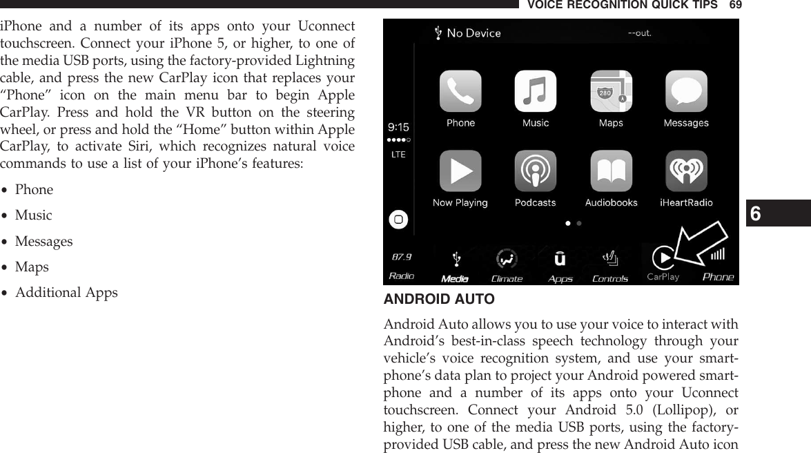 iPhone and a number of its apps onto your Uconnecttouchscreen. Connect your iPhone 5, or higher, to one ofthe media USB ports, using the factory-provided Lightningcable, and press the new CarPlay icon that replaces your“Phone” icon on the main menu bar to begin AppleCarPlay. Press and hold the VR button on the steeringwheel, or press and hold the “Home” button within AppleCarPlay, to activate Siri, which recognizes natural voicecommands to use a list of your iPhone’s features:•Phone•Music•Messages•Maps•Additional AppsANDROID AUTOAndroid Auto allows you to use your voice to interact withAndroid’s best-in-class speech technology through yourvehicle’s voice recognition system, and use your smart-phone’s data plan to project your Android powered smart-phone and a number of its apps onto your Uconnecttouchscreen. Connect your Android 5.0 (Lollipop), orhigher, to one of the media USB ports, using the factory-provided USB cable, and press the new Android Auto icon6VOICE RECOGNITION QUICK TIPS 69