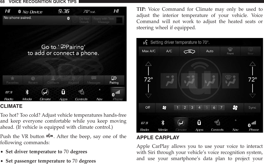 CLIMATEToo hot? Too cold? Adjust vehicle temperatures hands-freeand keep everyone comfortable while you keep movingahead. (If vehicle is equipped with climate control.)Push the VR button. After the beep, say one of thefollowing commands:•Set driver temperature to 70 degrees•Set passenger temperature to 70 degreesTIP: Voice Command for Climate may only be used toadjust the interior temperature of your vehicle. VoiceCommand will not work to adjust the heated seats orsteering wheel if equipped.APPLE CARPLAYApple CarPlay allows you to use your voice to interactwith Siri through your vehicle’s voice recognition system,and use your smartphone’s data plan to project your68 VOICE RECOGNITION QUICK TIPS
