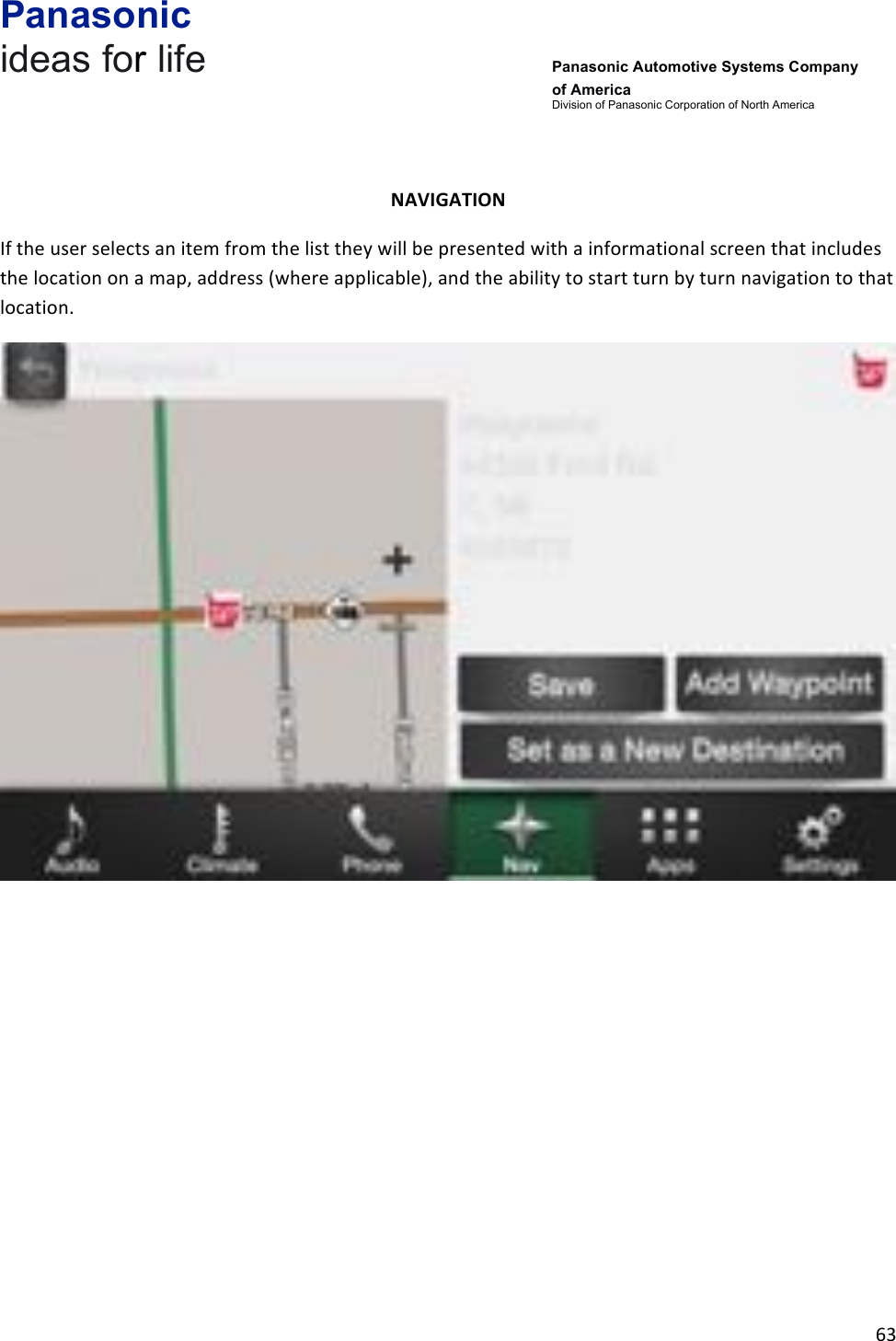 Panasonic ideas for life      Panasonic Automotive Systems Company of America Division of Panasonic Corporation of North America !63!!!NAVIGATION&amp;If!the!user!selects!an!item!from!the!list!they!will!be!presented!with!a!informational!screen!that!includes!the!location!on!a!map,!address!(where!applicable),!and!the!ability!to!start!turn!by!turn!navigation!to!that!location.!!!!!!!!!!!