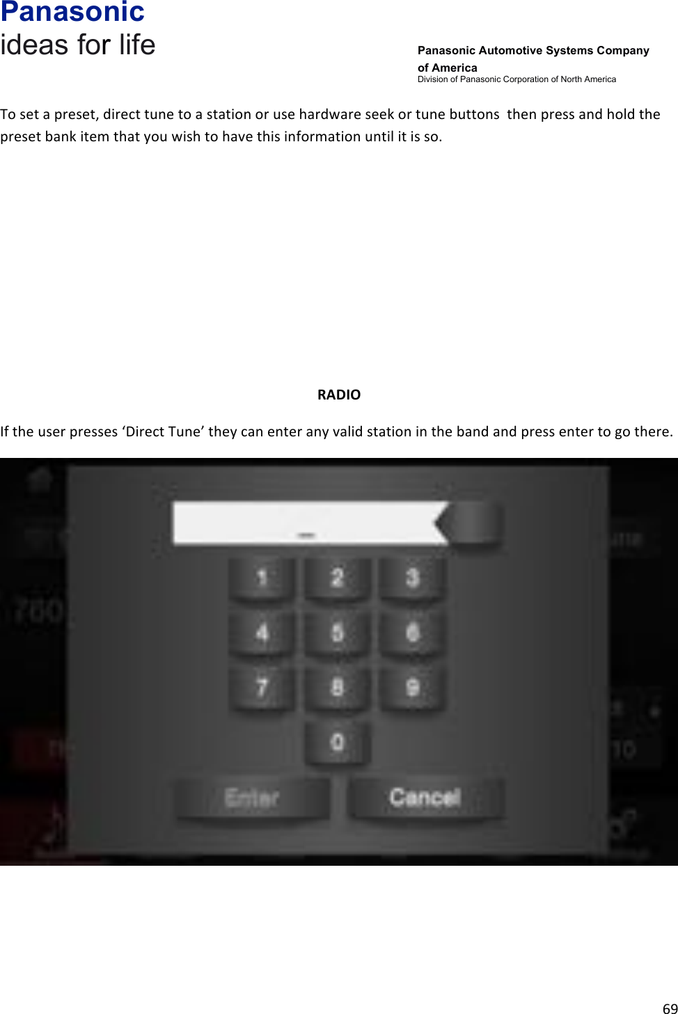 Panasonic ideas for life      Panasonic Automotive Systems Company of America Division of Panasonic Corporation of North America !69!!To!set!a!preset,!direct!tune!to!a!station!or!use!hardware!seek!or!tune!buttons!!then!press!and!hold!the!preset!bank!item!that!you!wish!to!have!this!information!until!it!is!so.!!!!!!!RADIO&amp;If!the!user!presses!‘Direct!Tune’!they!can!enter!any!valid!station!in!the!band!and!press!enter!to!go!there.!!!!!