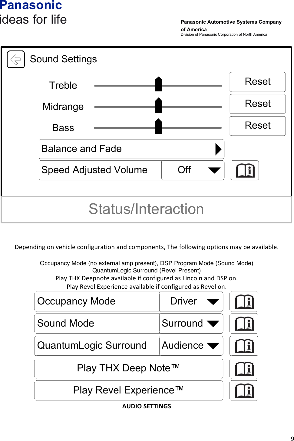 Panasonic ideas for life      Panasonic Automotive Systems Company of America Division of Panasonic Corporation of North America !9!! Sound SettingsStatus/InteractionBassSpeed Adjusted VolumeTrebleMidrangeBalance and FadeResetResetReset     Off!!!Depending!on!vehicle!configuration!and!components,!The!following!options!may!be!available.!!Occupancy Mode (no external amp present), DSP Program Mode (Sound Mode) QuantumLogic Surround (Revel Present) Play!THX!Deepnote!available!if!configured!as!Lincoln!and!DSP!on.!Play!Revel!Experience!available!if!configured!as!Revel!on.!Occupancy Mode    DriverSound Mode SurroundQuantumLogic Surround AudiencePlay THX Deep Note™Play Revel Experience™!AUDIO&amp;SETTINGS&amp;!!