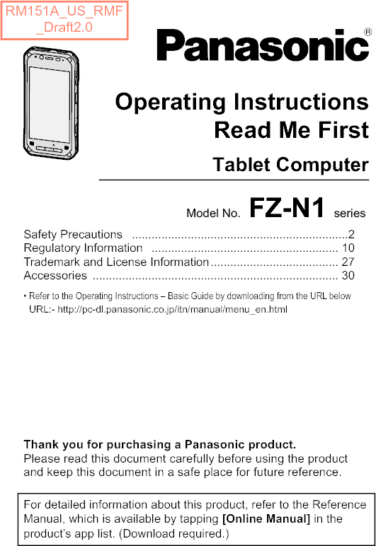 Operating Instructi onsSmart HandheldEB-3901Model No. FZ-N1 series Operating InstructionsRead Me FirstTablet ComputerSafety Precautions ..................................................................2 Regulatory Information  ......................................................... 10 Trademark and License Information....................................... 27 Accessories ........................................................................... 30 • Refer to the Operating Instructions – Basic Guide by downloading from the URL below URL:- http://pc-dl.panasonic.co.jp/itn/manual/menu_en.htmlThank you for purchasing a Panasonic product.Please read this document carefully before using the product and keep this document in a safe place for future reference.For detailed information about this product, refer to the Reference Manual, which is available by tapping [Online Manual] in the product’s app list. (Download required.)Model No. FZ-N1 series RM151A_US_RMF_Draft2.0