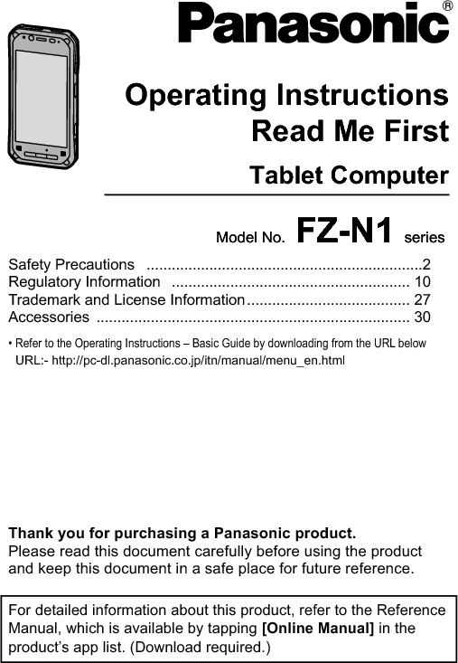 Operating Instructi onsSmart HandheldEB-3901Model No. FZ-N1 series Operating InstructionsRead Me FirstTablet ComputerSafety Precautions ..................................................................2 Regulatory Information  ......................................................... 10 Trademark and License Information....................................... 27 Accessories ........................................................................... 30 • Refer to the Operating Instructions – Basic Guide by downloading from the URL below URL:- http://pc-dl.panasonic.co.jp/itn/manual/menu_en.htmlThank you for purchasing a Panasonic product.Please read this document carefully before using the product and keep this document in a safe place for future reference.For detailed information about this product, refer to the Reference Manual, which is available by tapping [Online Manual] in the product’s app list. (Download required.)Model No. FZ-N1 series 