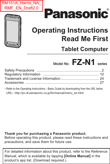  Operating  Instructi onsSmart Handh eldEB-3901Model No. FZ-N1 series Operating InstructionsRead Me FirstTablet ComputerSafety Precautions ..................................................................2 Regulatory Information  ......................................................... 10 Trademark and License Information....................................... 24 Accessories ........................................................................... 27 • Refer to the Operating Instructions – Basic Guide by downloading from the URL below URL:- http://pc-dl.panasonic.co.jp/itn/manual/menu_en.htmlThank you for purchasing a Panasonic product.Before operating this product, please read these instructions and precautions, and save them for future use.For detailed information about this product, refer to the Reference Manual, which is available by tapping [Online Manual] in the product’s app list. (Download required.)Model No. FZ-N1 series RM151A_Harris_NA_RMF_EN_Draft2.0