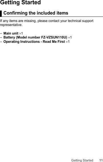 11Getting StartedGetting StartedConfir ming the i ncluded it emsIf any items are missing, please contact your technical support representative.–Main unit ×1–Battery (Model number FZ-VZSUN110U) ×1–Operating Instructions - Read Me First ×1Confirming the included items