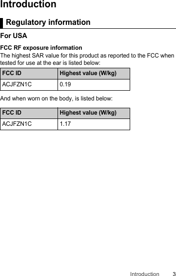 3IntroductionIntroductionRegulatory informationFor USAFCC RF exposure informationThe highest SAR value for this product as reported to the FCC when tested for use at the ear is listed below:And when worn on the body, is listed below:Regulatory informationFCC ID Highest value (W/kg)ACJFZN1C0.19FCC ID Highest value (W/kg)ACJFZN1C1.17