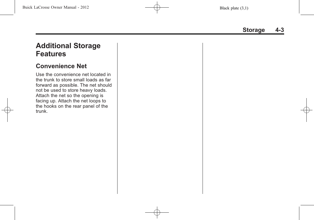Black plate (3,1)Buick LaCrosse Owner Manual - 2012Storage 4-3Additional StorageFeaturesConvenience NetUse the convenience net located inthe trunk to store small loads as farforward as possible. The net shouldnot be used to store heavy loads.Attach the net so the opening isfacing up. Attach the net loops tothe hooks on the rear panel of thetrunk.