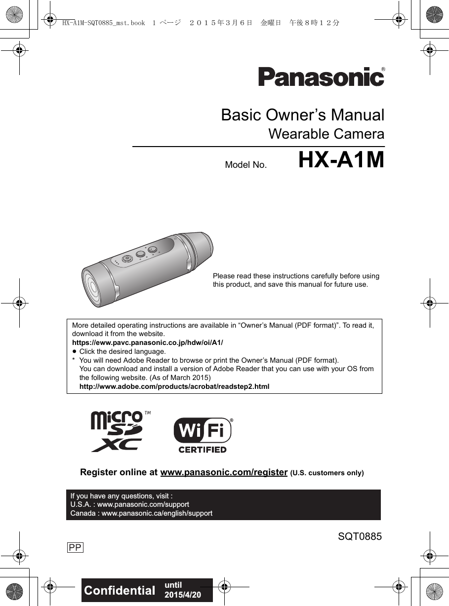 Basic Owner’s ManualWearable CameraModel No. HX-A1MMore detailed operating instructions are available in “Owner’s Manual (PDF format)”. To read it, download it from the website.https://eww.pavc.panasonic.co.jp/hdw/oi/A1/≥Click the desired language.* You will need Adobe Reader to browse or print the Owner’s Manual (PDF format).You can download and install a version of Adobe Reader that you can use with your OS from the following website. (As of March 2015)http://www.adobe.com/products/acrobat/readstep2.htmlSQT0885until 2015/4/20Please read these instructions carefully before using this product, and save this manual for future use.Register online at www.panasonic.com/register (U.S. customers only)If you have any questions, visit : U.S.A. : www.panasonic.com/supportCanada : www.panasonic.ca/english/supportHX-A1M-SQT0885_mst.book  1 ページ  ２０１５年３月６日　金曜日　午後８時１２分