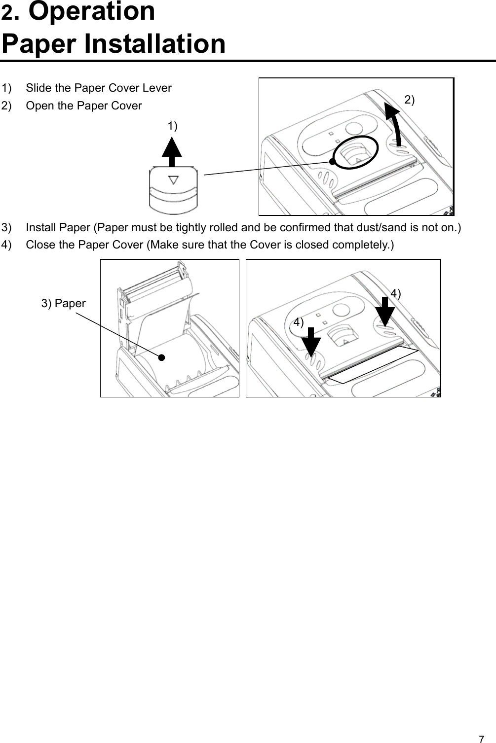 7  2. Operation Paper Installation  1)  Slide the Paper Cover Lever 2)  Open the Paper Cover       3)  Install Paper (Paper must be tightly rolled and be confirmed that dust/sand is not on.) 4)  Close the Paper Cover (Make sure that the Cover is closed completely.)          1) 2) 3) Paper4) 4) 