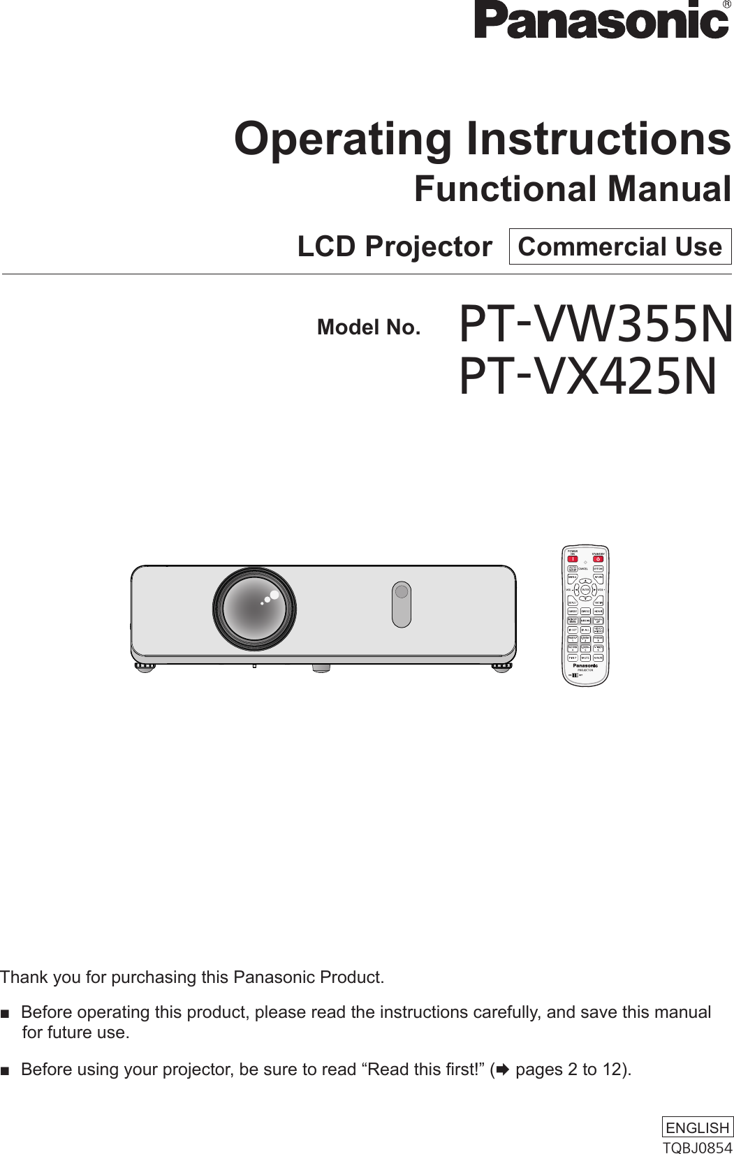Thank you for purchasing this Panasonic Product. ■ Before operating this product, please read the instructions carefully, and save this manual for future use. ■ Before using your projector, be sure to read “Read this rst!” (x pages 2 to 12).LCD Projector   Commercial UseOperating InstructionsFunctional ManualTQBJ0854ENGLISH  Model No.PT-VW355N    PT-VX425N