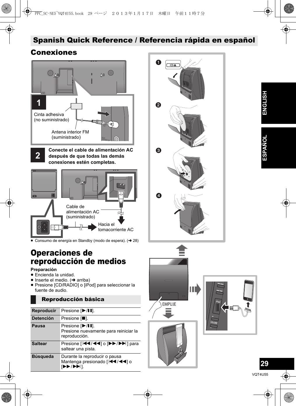 29VQT4U55ENGLISHESPAÑOLConexiones≥Consumo de energía en Standby (modo de espera). (l28)Operaciones de reproducción de mediosPreparación≥Encienda la unidad.≥Inserte el medio. (larriba)≥Presione [CD/RADIO] o [iPod] para seleccionar la fuente de audio.Spanish Quick Reference / Referencia rápida en españolReproducción básicaReproducir Presione [1/;].Detención Presione [∫].Pausa Presione [1/;].Presione nuevamente para reiniciar la reproducción.Saltear Presione [:/6] o [5/9] para saltear una pista.Búsqueda Durante la reproducir o pausa Mantenga presionado [:/6] o [5/9].1Cinta adhesiva(no suministrado)Antena interior FM(suministrado)2Conecte el cable de alimentación AC después de que todas las demás conexiones estén completas.Cable de alimentación AC (suministrado)Hacia el tomacorriente AC EMPUJEPPC_SC-NE5~VQT4U55.book  29 ページ  ２０１３年１月１７日　木曜日　午前１１時７分