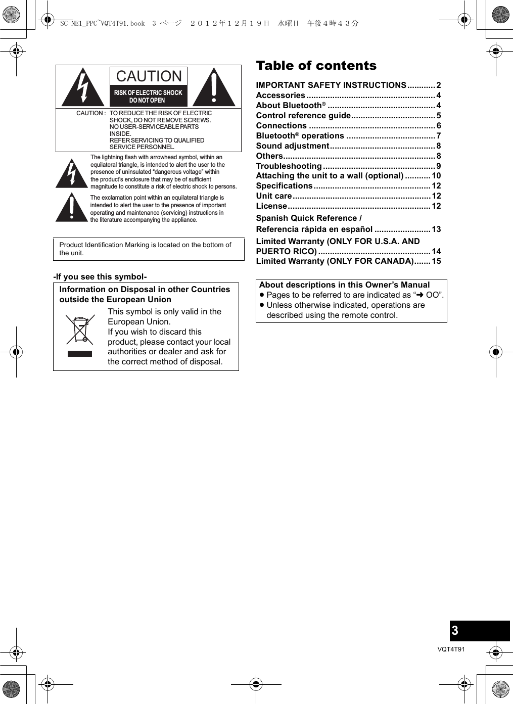 3VQT4T91-If you see this symbol-Table of contentsIMPORTANT SAFETY INSTRUCTIONS............2Accessories.......................................................4About Bluetooth®..............................................4Control reference guide....................................5Connections ......................................................6Bluetooth® operations ...................................... 7Sound adjustment.............................................8Others.................................................................8Troubleshooting ................................................ 9Attaching the unit to a wall (optional) ........... 10Specifications..................................................12Unit care...........................................................12License.............................................................12Spanish Quick Reference / Referencia rápida en español ........................ 13Limited Warranty (ONLY FOR U.S.A. AND PUERTO RICO) ................................................ 14Limited Warranty (ONLY FOR CANADA).......15Product Identification Marking is located on the bottom of the unit.Information on Disposal in other Countries outside the European UnionThis symbol is only valid in the European Union.If you wish to discard this product, please contact your local authorities or dealer and ask for the correct method of disposal.The lightning flash with arrowhead symbol, within an equilateral triangle, is intended to alert the user to the presence of uninsulated “dangerous voltage” within the product’s enclosure that may be of sufficient magnitude to constitute a risk of electric shock to persons.CAUTIONCAUTION : TO REDUCE THE RISK OF ELECTRICSHOCK, DO NOT REMOVE SCREWS.NO USER-SERVICEABLE PARTSINSIDE.REFER SERVICING TO QUALIFIEDSERVICE PERSONNEL.The exclamation point within an equilateral triangle is intended to alert the user to the presence of important operating and maintenance (servicing) instructions in the literature accompanying the appliance.RISK OF ELECTRIC SHOCKDO NOT OPENAbout descriptions in this Owner’s Manual≥Pages to be referred to are indicated as “lOO”.≥Unless otherwise indicated, operations are described using the remote control.SC-NE1_PPC~VQT4T91.book  3 ページ  ２０１２年１２月１９日　水曜日　午後４時４３分
