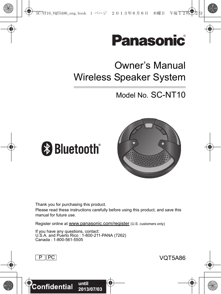 VQT5A86P PCOwner’s ManualWireless Speaker SystemModel No. SC-NT10Thank you for purchasing this product.Please read these instructions carefully before using this product, and save this manual for future use.Register online at www.panasonic.com/register (U.S. customers only)If you have any questions, contact:U.S.A. and Puerto Rico : 1-800-211-PANA (7262)Canada : 1-800-561-5505until 2013/07/03SC-NT10_VQT5A86_eng.book  1 ページ  ２０１３年６月６日　木曜日　午後１２時２２分