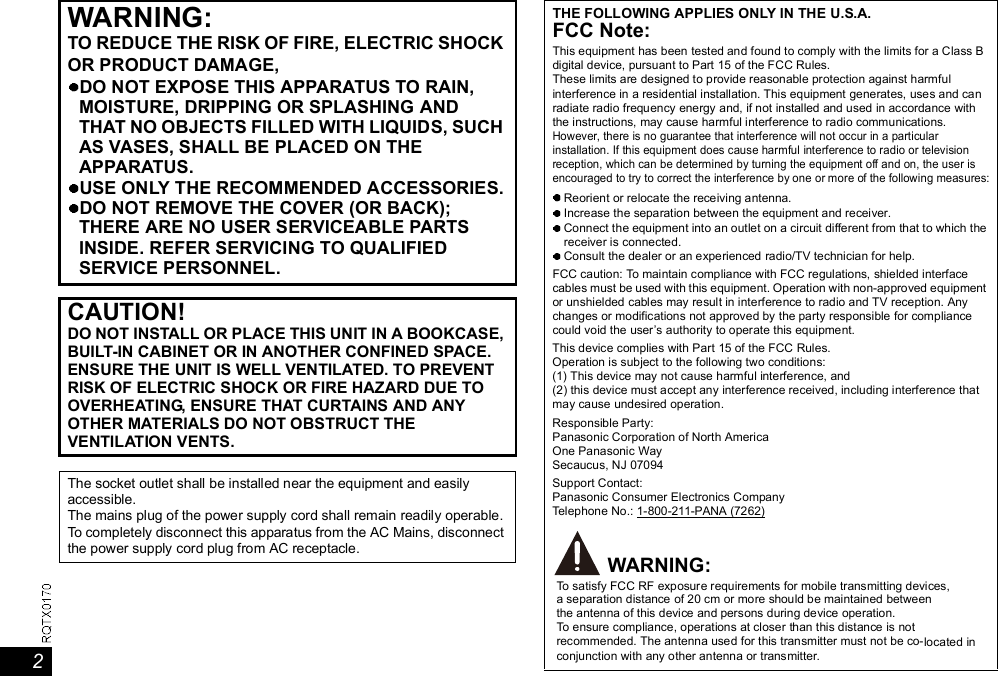 2WARNING:TO REDUCE THE RISK OF FIRE, ELECTRIC SHOCKOR PRODUCT DAMAGE,DO NOT EXPOSE THIS APPARATUS TO RAIN,MOISTURE, DRIPPING OR SPLASHING ANDTHAT NO OBJECTS FILLED WITH LIQUIDS, SUCHAS VASES, SHALL BE PLACED ON THEAPPARATUS.USE ONLY THE RECOMMENDED ACCESSORIES.DO NOT REMOVE THE COVER (OR BACK);THERE ARE NO USER SERVICEABLE PARTSINSIDE. REFER SERVICING TO QUALIFIEDSERVICE PERSONNEL.CAUTION!DO NOT INSTALL OR PLACE THIS UNIT IN A BOOKCASE,BUILT-IN CABINET OR IN ANOTHER CONFINED SPACE.ENSURE THE UNIT IS WELL VENTILATED. TO PREVENTRISK OF ELECTRIC SHOCK OR FIRE HAZARD DUE TOOVERHEATING, ENSURE THAT CURTAINS AND ANYOTHER MATERIALS DO NOT OBSTRUCT THEVENTILATION VENTS.The socket outlet shall be installed near the equipment and easilyaccessible.The mains plug of the power supply cord shall remain readily operable.To completely disconnect this apparatus from the AC Mains, disconnectthe power supply cord plug from AC receptacle.THE FOLLOWING APPLIES ONLY IN THE U.S.A.FCC Note:This equipment has been tested and found to comply with the limits for a Class Bdigital device, pursuant to Part 15 of the FCC Rules.These limits are designed to provide reasonable protection against harmfulinterference in a residential installation. This equipment generates, uses and canradiate radio frequency energy and, if not installed and used in accordance withthe instructions, may cause harmful interference to radio communications.However, there is no guarantee that interference will not occur in a particularinstallation. If this equipment does cause harmful interference to radio or televisionreception, which can be determined by turning the equipment off and on, the user isencouraged to try to correct the interference by one or more of the following measures:Reorient or relocate the receiving antenna.Increase the separation between the equipment and receiver.Connect the equipment into an outlet on a circuit different from that to which thereceiver is connected.Consult the dealer or an experienced radio/TV technician for help.FCC caution: To maintain compliance with FCC regulations, shielded interfacecables must be used with this equipment. Operation with non-approved equipmentor unshielded cables may result in interference to radio and TV reception. Anychanges or modifications not approved by the party responsible for compliancecould void the users authority to operate this equipment.This device complies with Part 15 of the FCC Rules.Operation is subject to the following two conditions:(1) This device may not cause harmful interference, and(2) this device must accept any interference received, including interference thatmay cause undesired operation.Responsible Party:Panasonic Corporation of North AmericaOne Panasonic WaySecaucus, NJ 07094Support Contact:Panasonic Consumer Electronics CompanyTelephone No.: 1-800-211-PANA (7262)To satisfy FCC RF exposure requirements for mobile transmitting devices,a separation distance of 20 cm or more should be maintained betweenthe antenna of this device and persons during device operation.To ensure compliance, operations at closer than this distance is notrecommended. The antenna used for this transmitter must not be co-located inconjunction with any other antenna or transmitter.WARNING: