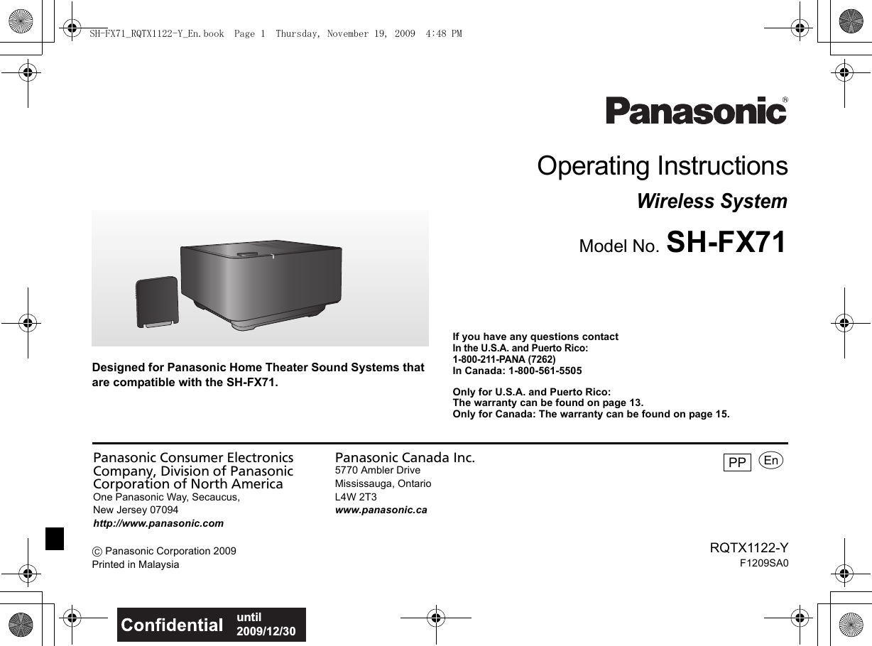 until 2009/12/30Panasonic Consumer Electronics Company, Division of Panasonic Corporation of North AmericaOne Panasonic Way, Secaucus,New Jersey 07094http://www.panasonic.comPanasonic Canada Inc.5770 Ambler DriveMississauga, OntarioL4W 2T3www.panasonic.caRQTX1122-YF1209SA0C Panasonic Corporation 2009Printed in MalaysiapPPDesigned for Panasonic Home Theater Sound Systems that are compatible with the SH-FX71.Operating InstructionsWireless SystemModel No. SH-FX71If you have any questions contactIn the U.S.A. and Puerto Rico: 1-800-211-PANA (7262)In Canada: 1-800-561-5505Only for U.S.A. and Puerto Rico:The warranty can be found on page 13.Only for Canada: The warranty can be found on page 15.SH-FX71_RQTX1122-Y_En.book  Page 1  Thursday, November 19, 2009  4:48 PM