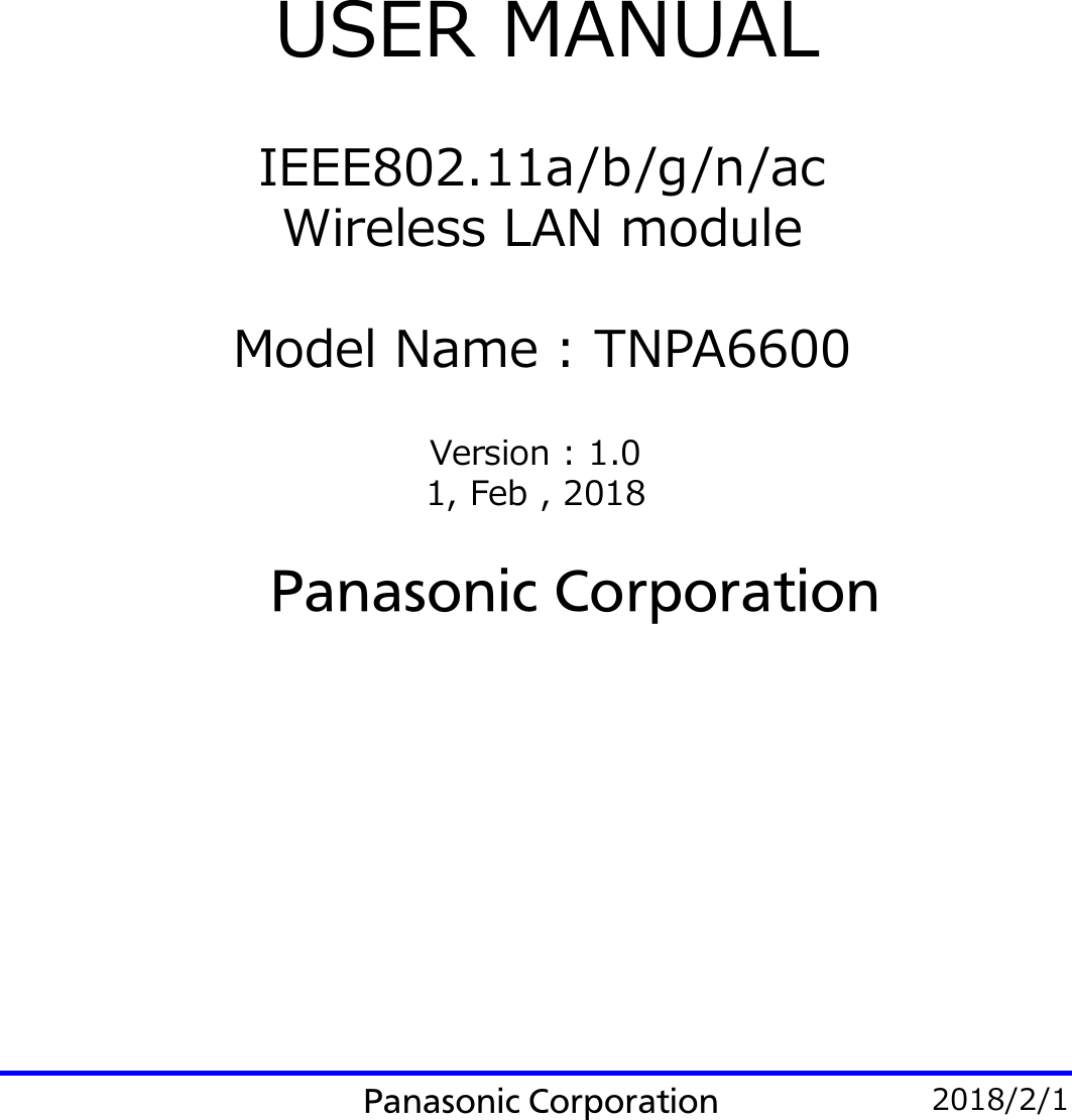 USER MANUAL IEEE802.11a/b/g/n/ac Wireless LAN module Model Name : TNPA6600 Panasonic Corporation Version : 1.0 1, Feb , 2018 Panasonic Corporation  2018/2/1 