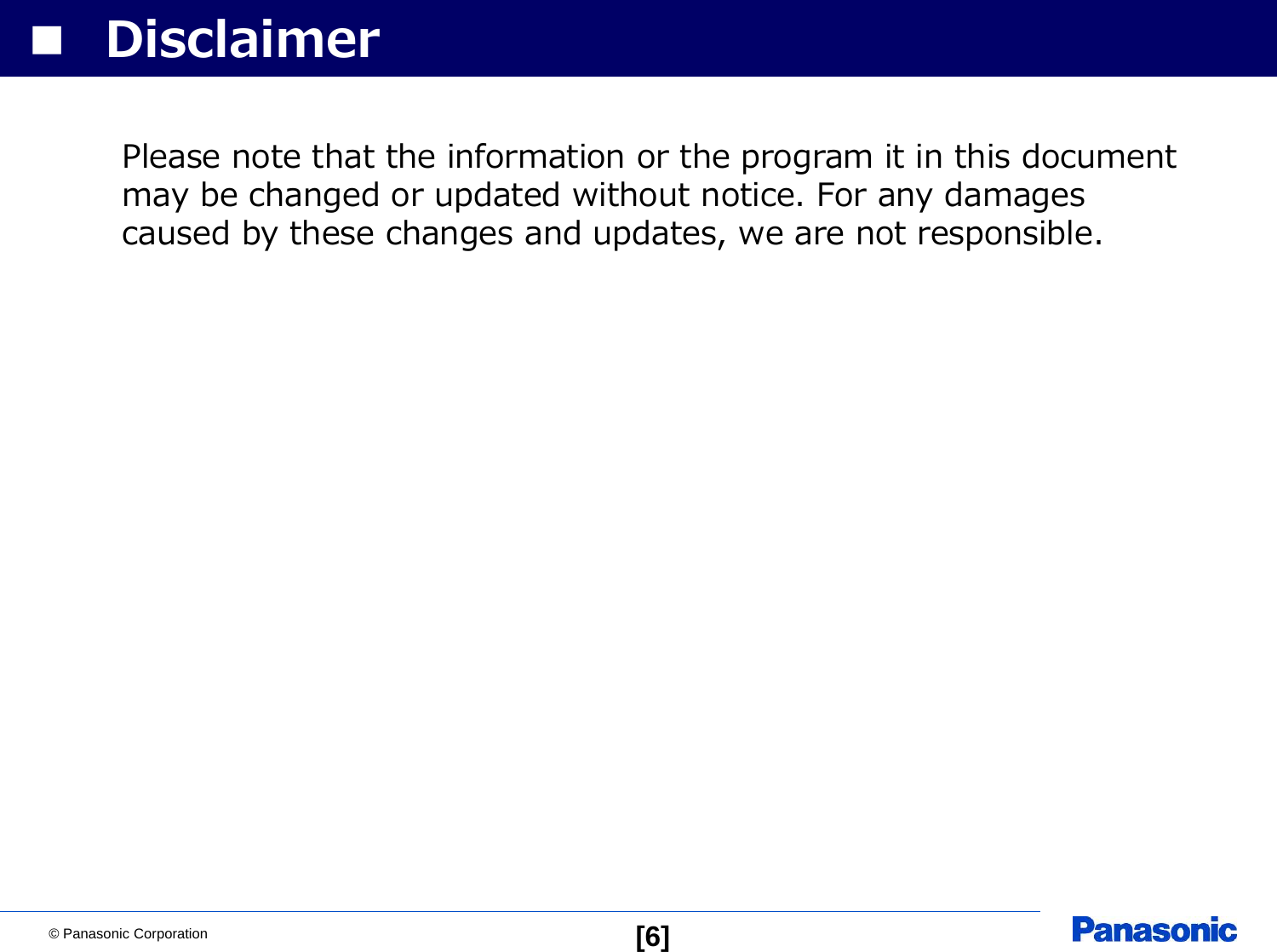 © Panasonic Corporation [6]■DisclaimerPlease note that the information or the program it in this document may be changed or updated without notice. For any damages caused by these changes and updates, we are not responsible.