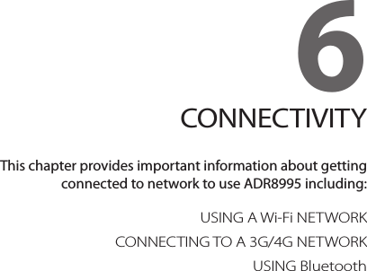 6. CONNECTIVITYUSING A Wi-Fi NETWORKCONNECTING TO A 3G/4G NETWORKUSING Bluetooth6CONNECTIVITYThis chapter provides important information about getting connected to network to use ADR8995 including: