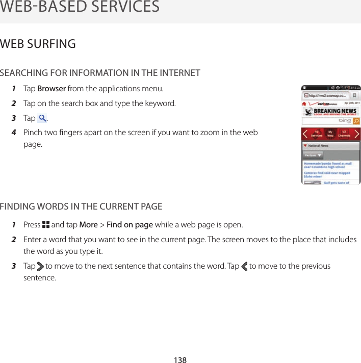 138WEBBASED SERVICESWEB SURFINGSEARCHING FOR INFORMATION IN THE INTERNET1  Tap Browser from the applications menu.2  Tap on the search box and type the keyword.3  Tap  . 4  Pinch two fingers apart on the screen if you want to zoom in the web page.FINDING WORDS IN THE CURRENT PAGE1  Press B and tap More &gt; Find on page while a web page is open.2  Enter a word that you want to see in the current page. The screen moves to the place that includes the word as you type it.3  Tap   to move to the next sentence that contains the word. Tap   to move to the previous sentence.
