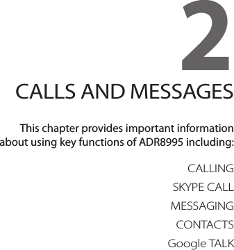 2. CALLS AND MESSAGESCALLINGSKYPE CALLMESSAGINGCONTACTSGoogle TALK2CALLS AND MESSAGESThis chapter provides important information  about using key functions of ADR8995 including: