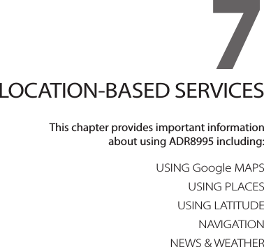 7. LOCATION-BASED SERVICESUSING Google MAPSUSING PLACESUSING LATITUDENAVIGATIONNEWS &amp; WEATHER7LOCATION-BASED SERVICESThis chapter provides important information  about using ADR8995 including: