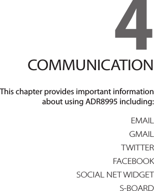4. COMMUNICATIONEMAILGMAILTWITTERFACEBOOKSOCIAL NET WIDGETS-BOARD4COMMUNICATIONThis chapter provides important information  about using ADR8995 including: