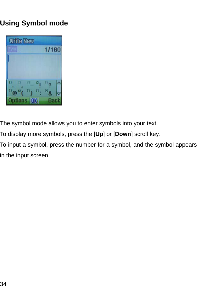  34  Using Symbol mode   The symbol mode allows you to enter symbols into your text. To display more symbols, press the [Up] or [Down] scroll key. To input a symbol, press the number for a symbol, and the symbol appears in the input screen.             