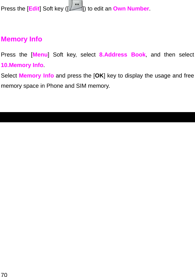  70 Press the [Edit] Soft key ([ ]) to edit an Own Number.  Memory Info Press the [Menu] Soft key, select 8.Address Book, and then select 10.Memory Info. Select Memory Info and press the [OK] key to display the usage and free memory space in Phone and SIM memory.   