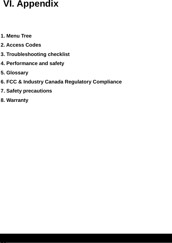  80  VI. Appendix   1. Menu Tree 2. Access Codes 3. Troubleshooting checklist 4. Performance and safety  5. Glossary 6. FCC &amp; Industry Canada Regulatory Compliance 7. Safety precautions 8. Warranty                