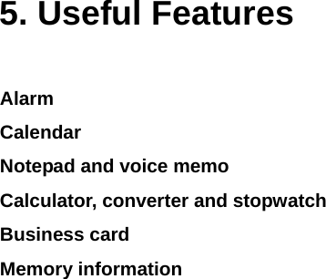  5. Useful Features Alarm Calendar Notepad and voice memo Calculator, converter and stopwatch  Business card Memory information     