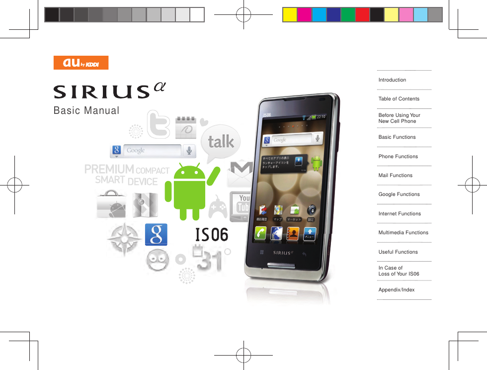 Basic ManualIntroductionTable of ContentsBefore Using Your New Cell PhoneBasic FunctionsPhone FunctionsMail FunctionsGoogle FunctionsInternet FunctionsMultimedia FunctionsUseful FunctionsIn Case of Loss of Your IS06Appendix/Index