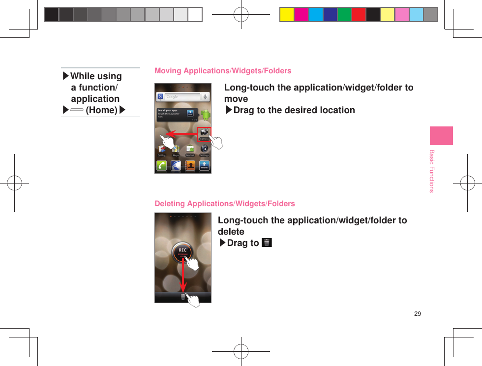 29Basic Functions Long-touch the application/widget/folder to move▶Drag to the desired location▶While using a function/application▶ (Home)▶Moving Applications/Widgets/Folders Long-touch the application/widget/folder to delete▶Drag to Deleting Applications/Widgets/Folders