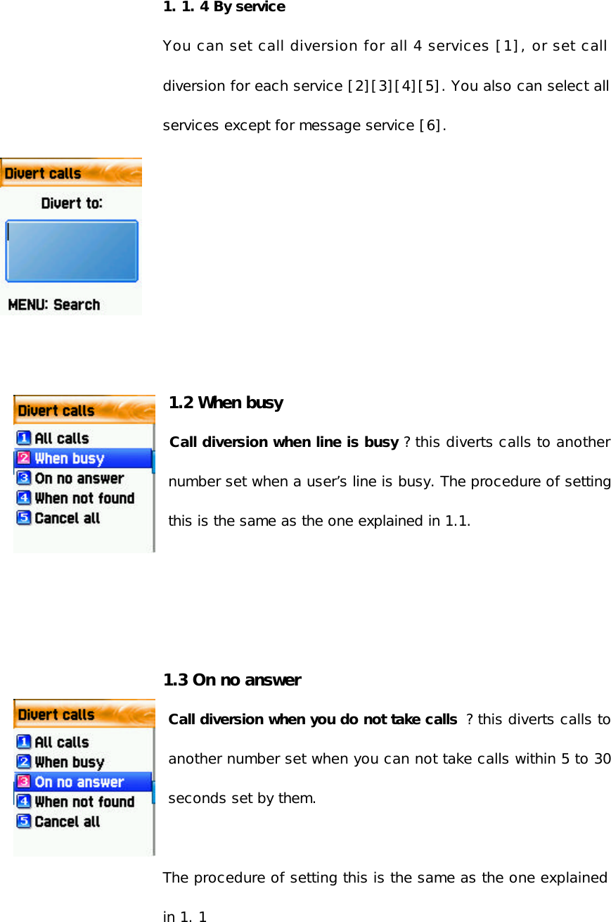 1. 1. 4 By service You can set call diversion for all 4 services [1], or set call diversion for each service [2][3][4][5]. You also can select all services except for message service [6].       1.2 When busy Call diversion when line is busy ? this diverts calls to another number set when a user’s line is busy. The procedure of setting this is the same as the one explained in 1.1.      1.3 On no answer Call diversion when you do not take calls  ? this diverts calls to another number set when you can not take calls within 5 to 30 seconds set by them.   The procedure of setting this is the same as the one explained in 1. 1 