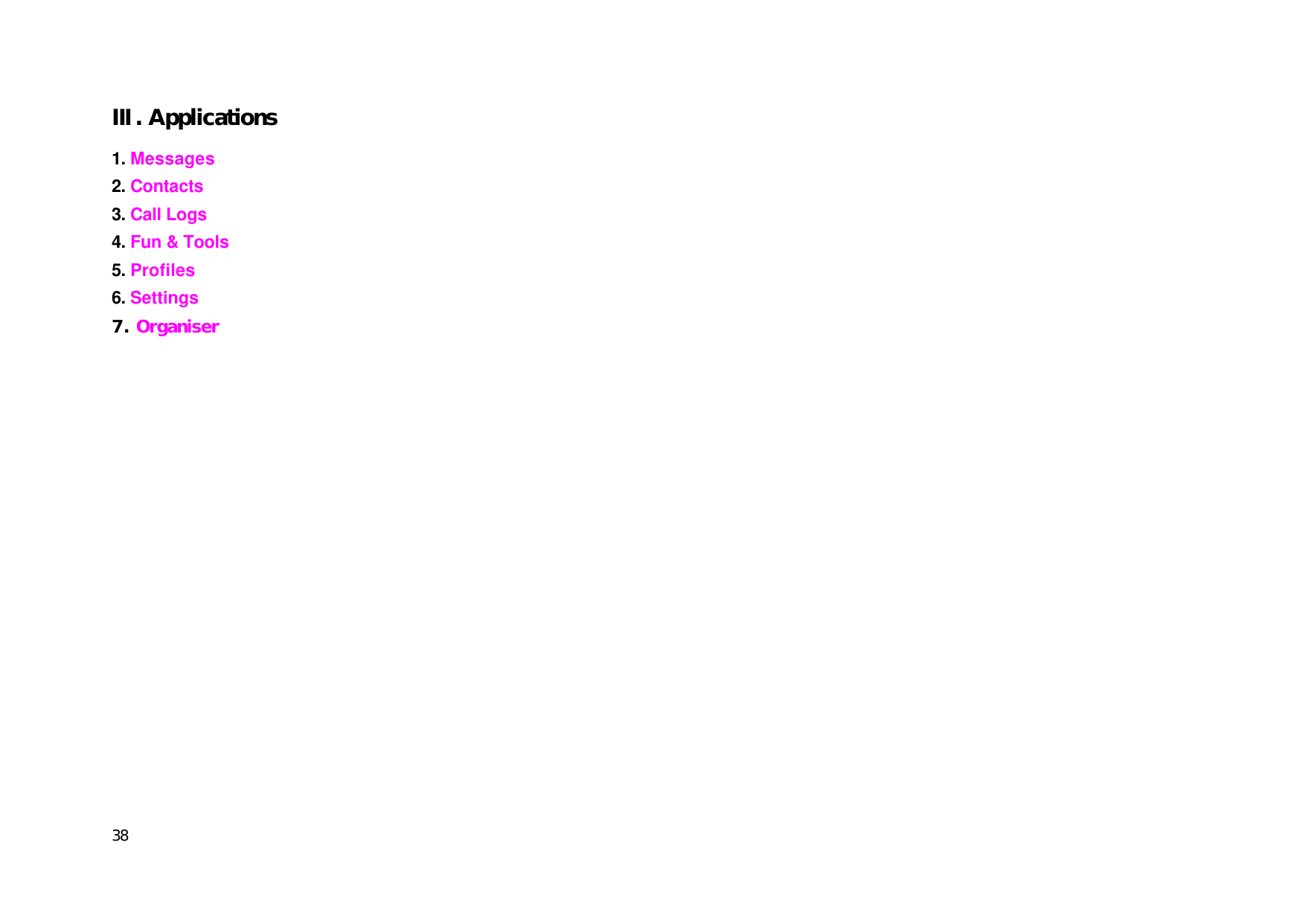  38 Ⅲ. Applications 1. Messages   2. Contacts 3. Call Logs 4. Fun &amp; Tools 5. Profiles 6. Settings 7. Organiser  