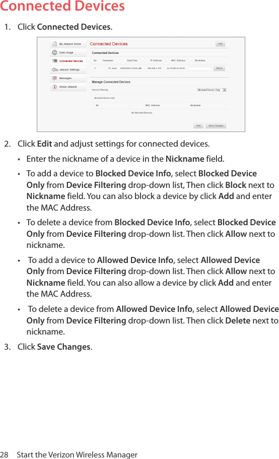 28  Start the Verizon Wireless Manager Connected Devices1.  Click Connected Devices.2.  Click Edit and adjust settings for connected devices.• Enter the nickname of a device in the Nickname field.• To add a device to Blocked Device Info, select Blocked Device Only from Device Filtering drop-down list, Then click Block next to Nickname field. You can also block a device by click Add and enter the MAC Address. • To delete a device from Blocked Device Info, select Blocked Device Only from Device Filtering drop-down list. Then click Allow next to nickname.•  To add a device to Allowed Device Info, select Allowed Device Only from Device Filtering drop-down list. Then click Allow next to Nickname field. You can also allow a device by click Add and enter the MAC Address.•  To delete a device from Allowed Device Info, select Allowed Device Only from Device Filtering drop-down list. Then click Delete next to nickname.3.  Click Save Changes.