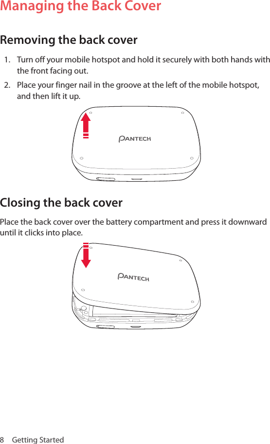 8  Getting StartedManaging the Back CoverRemoving the back cover1.  Turn off your mobile hotspot and hold it securely with both hands with the front facing out.2.  Place your finger nail in the groove at the left of the mobile hotspot, and then lift it up.Closing the back coverPlace the back cover over the battery compartment and press it downward until it clicks into place.