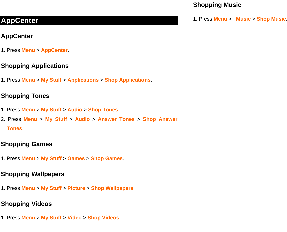    AppCenter AppCenter 1. Press Menu &gt; AppCenter. Shopping Applications 1. Press Menu &gt; My Stuff &gt; Applications &gt; Shop Applications. Shopping Tones 1. Press Menu &gt; My Stuff &gt; Audio &gt; Shop Tones. 2. Press Menu &gt; My Stuff &gt; Audio &gt; Answer Tones &gt; Shop Answer Tones. Shopping Games 1. Press Menu &gt; My Stuff &gt; Games &gt; Shop Games. Shopping Wallpapers 1. Press Menu &gt; My Stuff &gt; Picture &gt; Shop Wallpapers. Shopping Videos 1. Press Menu &gt; My Stuff &gt; Video &gt; Shop Videos.  Shopping Music 1. Press Menu &gt;   Music &gt; Shop Music.  