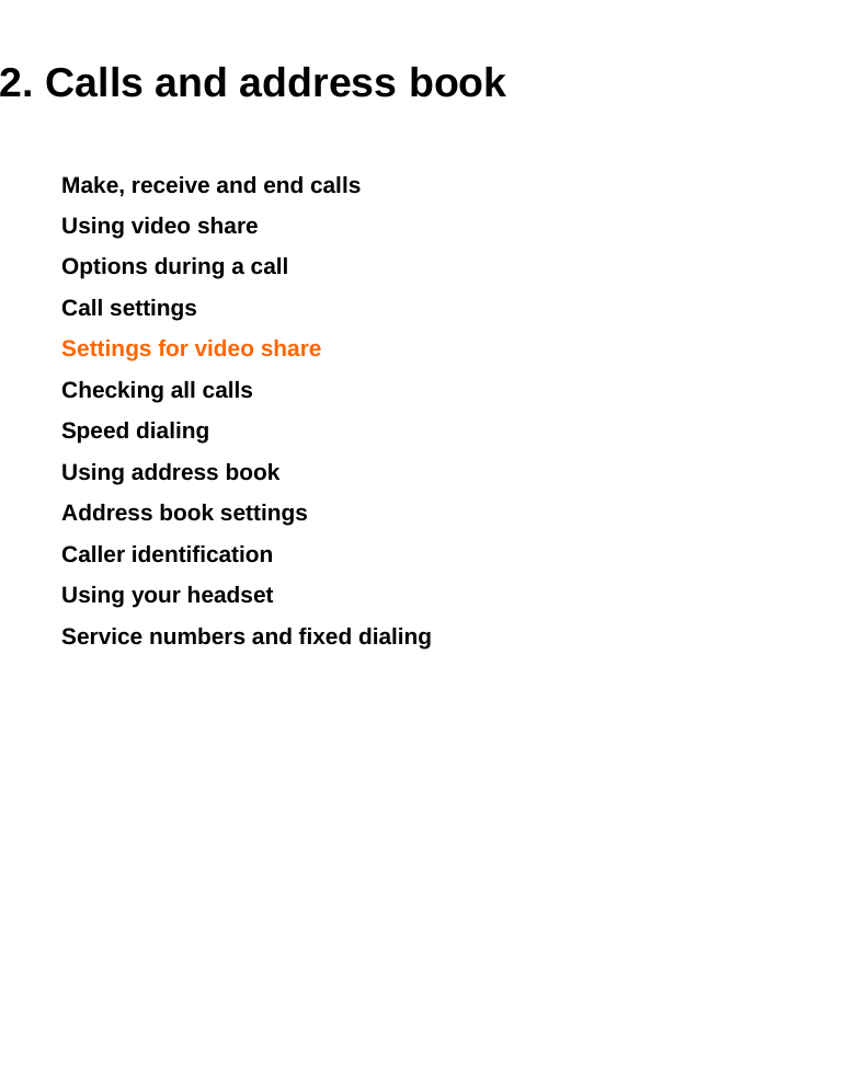    2. Calls and address book Make, receive and end calls Using video share Options during a call Call settings  Settings for video share Checking all calls Speed dialing Using address book Address book settings  Caller identification Using your headset Service numbers and fixed dialing            