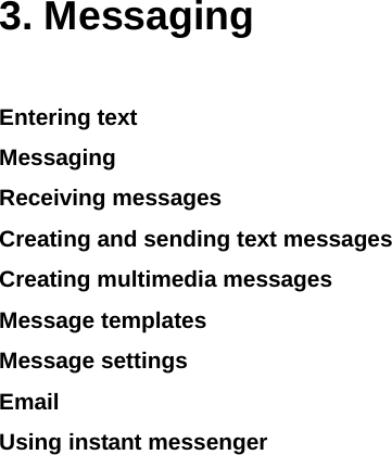    3. Messaging Entering text Messaging Receiving messages  Creating and sending text messages Creating multimedia messages Message templates Message settings  Email Using instant messenger            