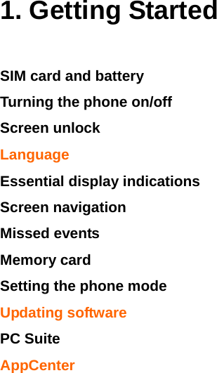    1. Getting Started SIM card and battery Turning the phone on/off  Screen unlock Language  Essential display indications Screen navigation Missed events  Memory card  Setting the phone mode Updating software PC Suite AppCenter 