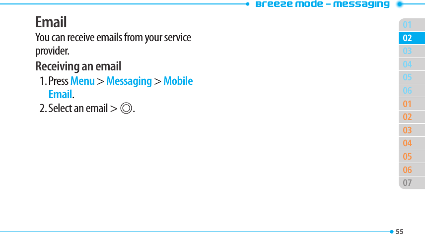 Breeze Mode - Messaging015504050601020304050607020355EmailYou can receive emails from your service provider.Receiving an email1. Press Menu &gt; Messaging &gt; Mobile Email.2. Select an email &gt; @.