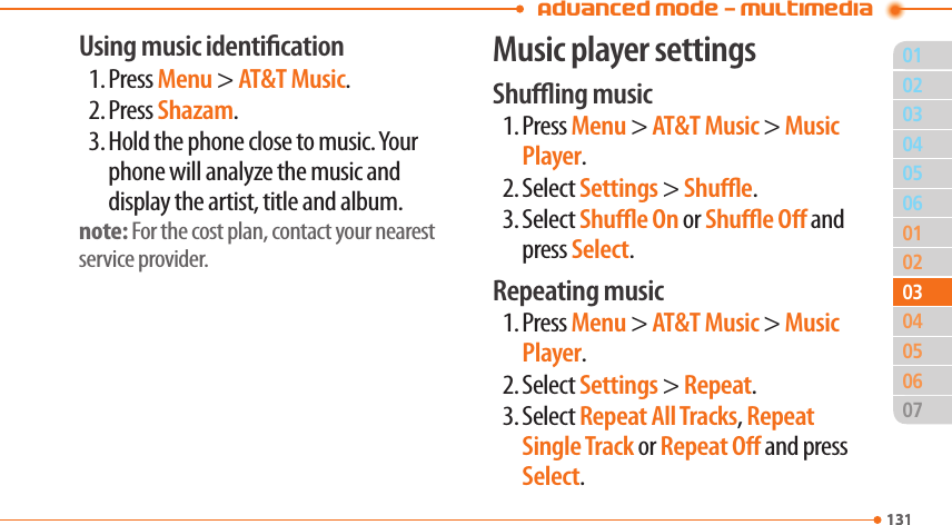 Advanced Mode - Multimedia01131020506010204060713103030504Using music identication1. Press Menu &gt; AT&amp;T Music.2. Press Shazam.3. Hold the phone close to music. Your phone will analyze the music and display the artist, title and album.note: For the cost plan, contact your nearest service provider.Music player settingsShuing music1. Press Menu &gt; AT&amp;T Music &gt; Music Player.2. Select Settings &gt; Shue.3. Select Shue On or Shue O and press Select.Repeating music1. Press Menu &gt; AT&amp;T Music &gt; Music Player.2. Select Settings &gt; Repeat.3. Select Repeat All Tracks, Repeat Single Track or Repeat O and press Select.