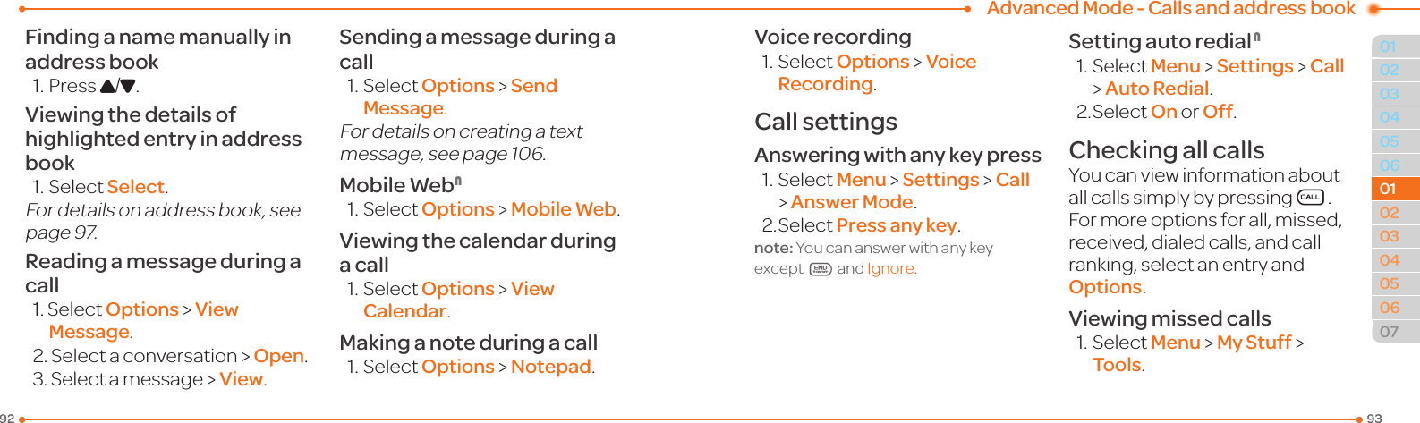 Advanced Mode - Calls and address book93920304050601020304050607010102Finding a name manually in address book1.PressU/D.Viewing the details of highlighted entry in address book1.SelectSelect.For details on address book, see page97.Reading a message during a call1.SelectOptions &gt; View Message.2.Selectaconversation&gt;Open.3.Selectamessage&gt;View.Sending a message during a call1.SelectOptions &gt; Send Message.For details on creating a text message,seepage106.Mobile WebN1.SelectOptions &gt; Mobile Web.Viewing the calendar during a call1.SelectOptions &gt; View Calendar.Making a note during a call1.SelectOptions &gt; Notepad.Voice recording1.SelectOptions &gt; Voice Recording.Call settingsAnswering with any key press1.SelectMenu &gt; Settings &gt; Call &gt; Answer Mode.2.SelectPress any key.note: You can answer with any key except E and Ignore.Setting auto redial N1.SelectMenu &gt; Settings &gt; Call &gt; Auto Redial.2.SelectOn or Off.Checking all callsYoucanviewinformationaboutall calls simply by pressingS. For more options for all, missed, received,dialedcalls,andcallranking, select an entry and Options.Viewing missed calls1.SelectMenu &gt; My Stuff &gt; Tools.