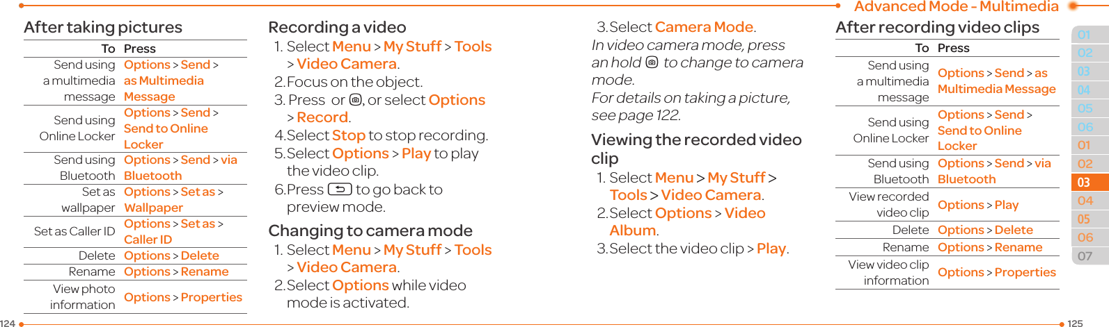 Advanced Mode - Multimedia125124010205060102030405060703030504After taking picturesTo PressSendusinga multimedia messageOptions &gt; Send &gt;  as Multimedia MessageSendusingOnlineLockerOptions &gt; Send &gt;  Send to Online LockerSendusingBluetoothOptions &gt; Send &gt; via BluetoothSetaswallpaperOptions &gt; Set as &gt; WallpaperSetasCallerID Options &gt; Set as &gt; Caller IDDelete Options &gt; DeleteRename Options &gt; RenameViewphotoinformation Options &gt; PropertiesRecording a video1.SelectMenu &gt; My Stuff &gt; Tools &gt; Video Camera.2. Focus on the object.3.Press orQ, or select Options &gt; Record.4.SelectStop to stop recording.5.SelectOptions &gt; Play to play thevideoclip.6.PressC to go back to previewmode.Changing to camera mode1.SelectMenu &gt; My Stuff &gt; Tools &gt; Video Camera.2.SelectOptionswhilevideomodeisactivated.3.SelectCamera Mode.Invideocameramode,pressan holdQto change to camera mode.For details on taking a picture, seepage122.Viewing the recorded video clip1.SelectMenu &gt; My Stuff &gt; Tools &gt; Video Camera.2.SelectOptions &gt; Video Album.3.Selectthevideoclip &gt; Play.After recording video clipsTo PressSendusinga multimedia messageOptions &gt; Send &gt; as Multimedia MessageSendusingOnlineLockerOptions &gt; Send &gt;  Send to Online LockerSendusingBluetoothOptions &gt; Send &gt; via BluetoothViewrecordedvideoclip Options &gt; PlayDelete Options &gt; DeleteRename Options &gt; RenameViewvideoclipinformation Options &gt; Properties