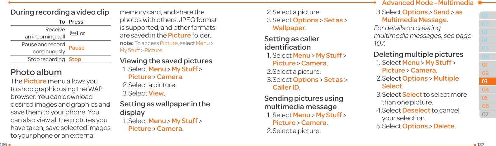 Advanced Mode - Multimedia127126010205060102030405060703030504During recording a video clipTo PressReceivean incoming call S or Pause and record continuously PauseStoprecording StopPhoto albumThe Picture menu allows you toshopgraphicusingtheWAPbrowser. You can download desired images and graphics and savethemtoyourphone.Youcanalsoviewallthepicturesyouhavetaken,saveselectedimagesto your phone or an external memory card, and share the photos with others. JPEG format is supported, and other formats aresavedinthePicture folder.note: To access Picture, select Menu &gt; MyStuff &gt; Picture.Viewing the saved pictures1.SelectMenu &gt; My Stuff &gt; Picture &gt; Camera.2.Selectapicture.3.SelectView.Setting as wallpaper in the display1.SelectMenu &gt; My Stuff &gt; Picture &gt; Camera.2.Selectapicture.3.SelectOptions &gt; Set as &gt; Wallpaper.Setting as caller identiﬁcation1.SelectMenu &gt; My Stuff &gt; Picture &gt; Camera.2.Selectapicture.3.SelectOptions &gt; Set as &gt; Caller ID.Sending pictures using multimedia message1.SelectMenu &gt; My Stuff &gt; Picture &gt; Camera.2.Selectapicture.3.SelectOptions &gt; Send &gt; as Multimedia Message.For details on creating multimedia messages, see page 107.Deleting multiple pictures1.SelectMenu &gt; My Stuff &gt; Picture &gt; Camera.2.SelectOptions &gt; Multiple Select.3.SelectSelect to select more than one picture.4.SelectDeselect to cancel your selection.5.SelectOptions &gt; Delete.