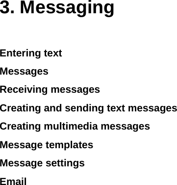    3. Messaging Entering text Messages Receiving messages  Creating and sending text messages Creating multimedia messages Message templates Message settings Email           