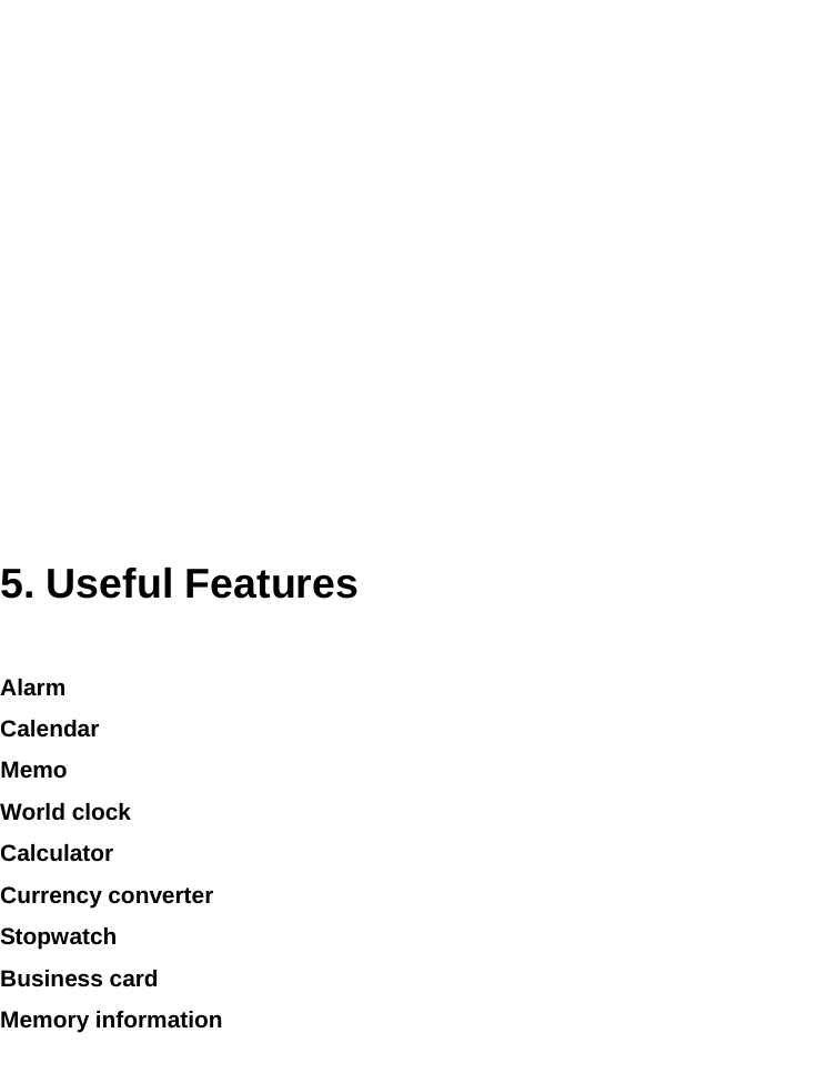               5. Useful Features Alarm Calendar Memo World clock Calculator Currency converter Stopwatch  Business card Memory information    