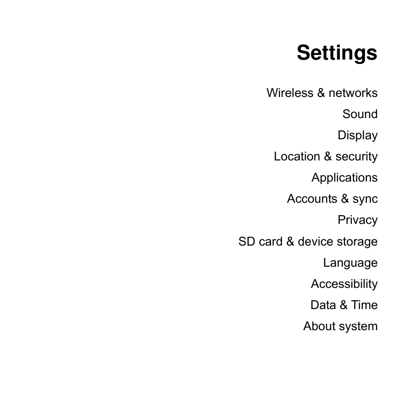  Settings  Wireless &amp; networks Sound Display Location &amp; security Applications Accounts &amp; sync Privacy SD card &amp; device storage Language Accessibility Data &amp; Time About system 
