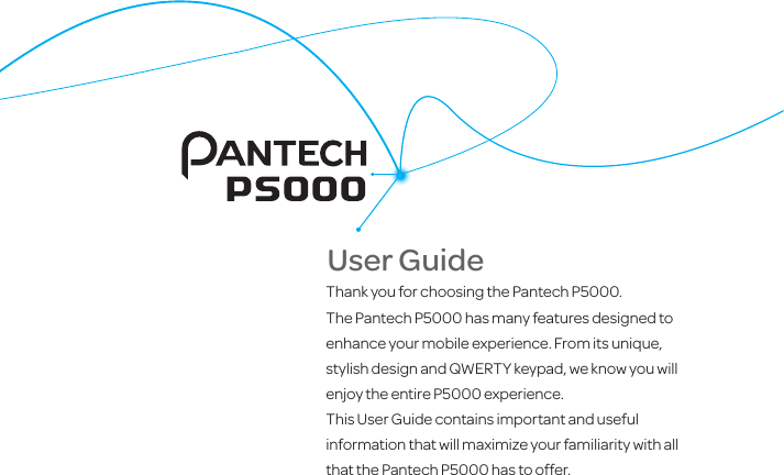 Thank you for choosing the Pantech P5000. The Pantech P5000 has many features designed to enhance your mobile experience. From its unique, stylish design and QWERTY keypad, we know you will enjoy the entire P5000 experience. This User Guide contains important and useful information that will maximize your familiarity with all that the Pantech P5000 has to offer.User Guide